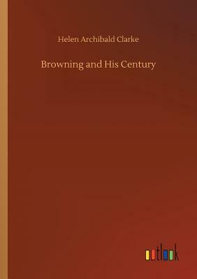 Browning and His Century by Helen Archibald Clarke