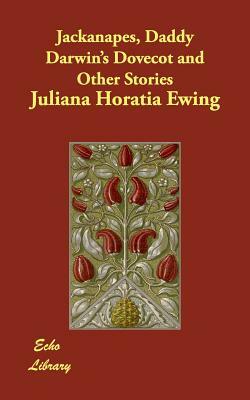 Jackanapes, Daddy Darwin's Dovecot and Other Stories by Juliana Horatia Ewing