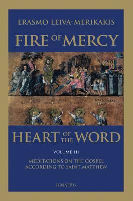 Fire of Mercy, Heart of the Word - Vol. 3: Meditations on the Gospel According to Saint Matthew by Erasmo Leiva-Merikakis
