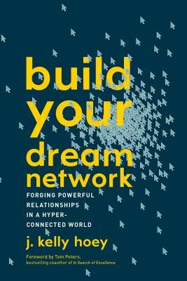 Build Your Dream Network: Forging Powerful Relationships in a Hyper-Connected World by J. Kelly Hoey