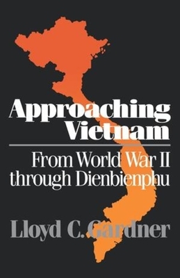 Approaching Vietnam: From World War II Through Dienbienphu, 1941-1954 by Lloyd C. Gardner