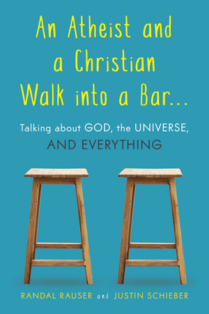 An Atheist and a Christian Walk Into a Bar: Talking about God, the Universe, and Everything by Justin Schieber, Randal Rauser