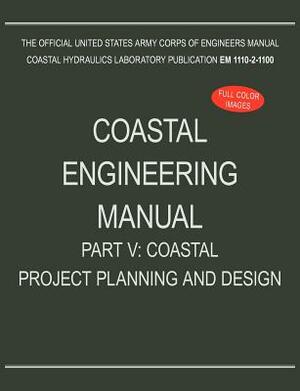 Coastal Engineering Manual Part V: Coastal Project Planning and Design (EM 1110-2-1100) by U. S. Army Corps of Engineers