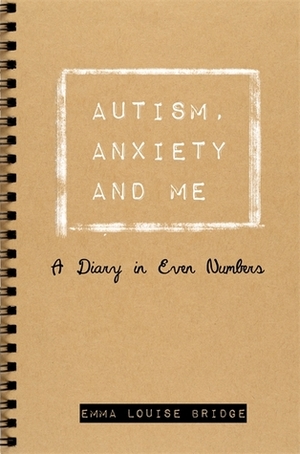 Autism, Anxiety and Me: A Diary in Even Numbers by Emma Louise Bridge, Penelope Bridge