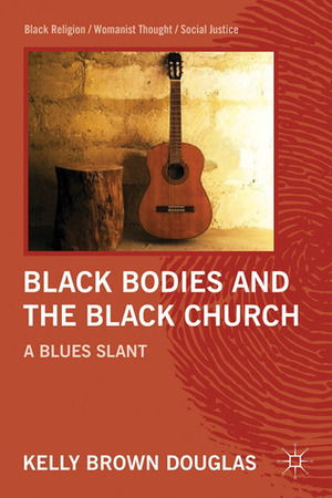 Black Bodies and the Black Church: A Blues Slant by Kelly Brown Douglas