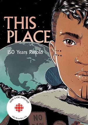 This Place: 150 Years Retold by Sonny Assu, Katherena Vermette, Kateri Akiwenzie-Damm, Jen Storm, Rachel Qitsualik-Tinsley, David A. Robertson, Brandon Mitchell, Niigaanwewidam James Sinclair, Richard Van Camp, Sean Qitsualik-Tinsley, Chelsea Vowel