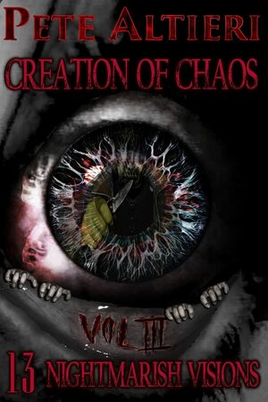 Creation of Chaos: Volume 3: 13 Nightmarish Visions by Pete Altieri