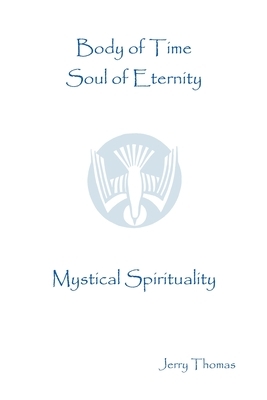 Body of Time, Soul of Eternity: Mystical Spirituality by Jerry Thomas