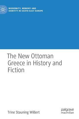 The New Ottoman Greece in History and Fiction by Trine Stauning Willert