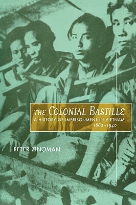 The Colonial Bastille: A History of Imprisonment in Vietnam, 1862-1940 by Peter Zinoman