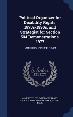 Political Organizer for Disability Rights, 1970s-1990s, and Strategist for Section 504 Demonstrations, 1977: Oral History Transcript / 2000 by David Landes, Kitty Ive Cone