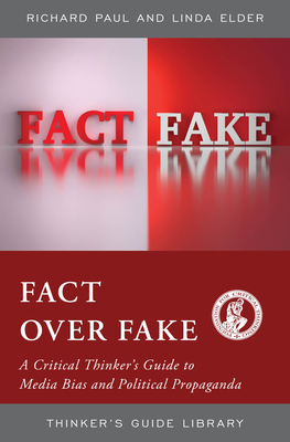 Fact Over Fake: A Critical Thinker's Guide to Media Bias and Political Propaganda by Linda Elder, Richard Paul