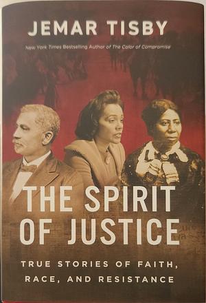 The Spirit of Justice: True Stories of Faith, Race, and Resistance by Jemar Tisby