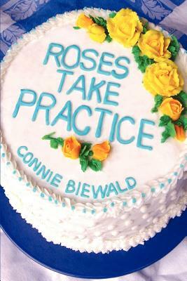 Roses Take Practice by Connie Biewald