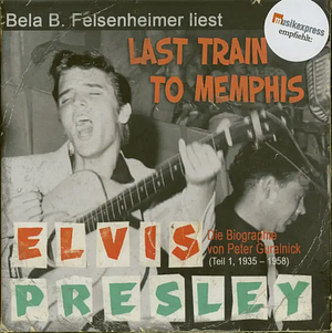 Bela B Felsenheimer liest: Last Train To Memphis: Die Elvis Presley Biographie 1935 bis 1958 by Peter Guralnick