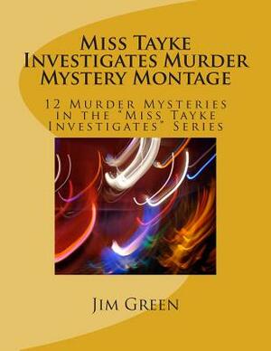 Miss Tayke Investigates Murder Mystery Montage: 12 Murder Mysteries in the "Miss Tayke Investigates" Series by Jim Green