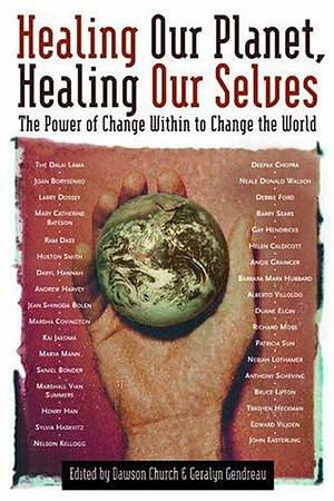 Healing Our Planet, Healing Our Selves: The Power of Change Within to Change the World by Geralyn Gendreau, Dawson Church