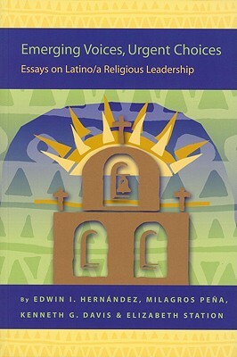 Emerging Voices, Urgent Choices: Essays on Latino / A Religious Leadership by Kenneth Davis, Edwin Hernández, Milagros Peña