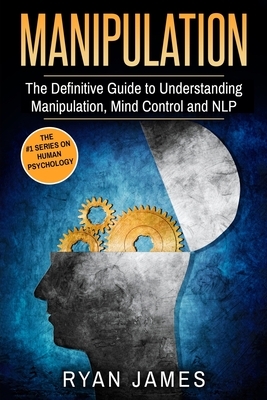 Manipulation: The Definitive Guide to Understanding Manipulation, MindControl and NLP (Manipulation Series) (Volume 1) by Ryan James