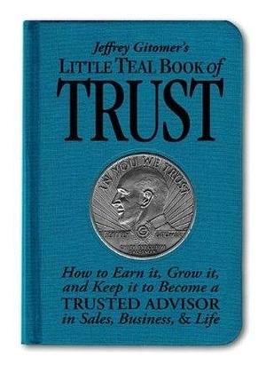 Jeffrey Gitomer's Little Teal Book of Trust: How to Earn It, Grow It, and Keep It to Become a Trusted Advisor in Sales, Business and Life by Jeffrey Gitomer, Jeffrey Gitomer