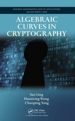 Algebraic Curves in Cryptography by San Ling, Huaxiong Wang, Chaoping Xing