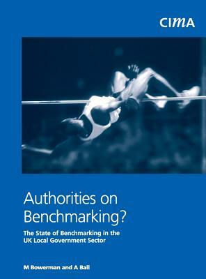 Authorities on Benchmarking: The State of Benchmakring in UK Local Government by M. Bowerman, Amanda Ball