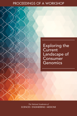 Exploring the Current Landscape of Consumer Genomics: Proceedings of a Workshop by National Academies of Sciences Engineeri, Board on Health Sciences Policy, Health and Medicine Division