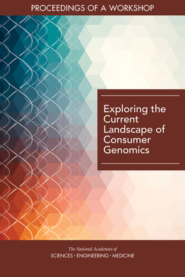 Exploring the Current Landscape of Consumer Genomics: Proceedings of a Workshop by Board on Health Sciences Policy, National Academies of Sciences Engineeri, Health and Medicine Division