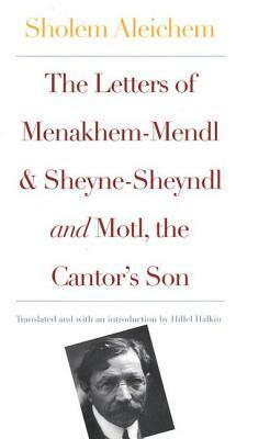 The Letters of Menakhem-Mendl and Sheyne-Sheyndl and Motl, the Cantor's Son by Hillel Halkin, Sholem Aleichem
