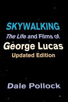 Skywalking: The Life and Films of George Lucas, Updated Edition by Dale Pollock