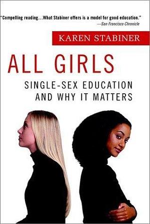 All Girls: Single-Sex Education and Why it Matters by Karen Stabiner, Karen Stabiner