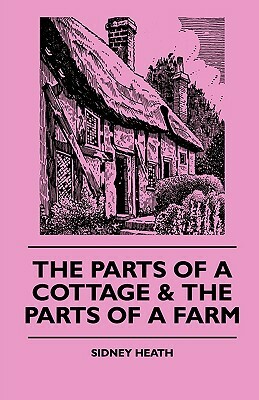 The Parts Of A Cottage & The Parts Of A Farm by Sidney Heath