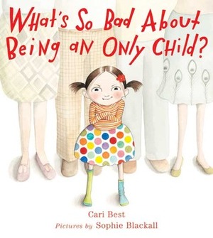 What's So Bad About Being an Only Child? by Cari Best, Sophie Blackall