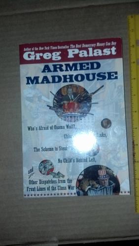 Armed Madhouse: Who's Afraid of Osama Wolf?, China Floats, Bush Sinks, The Scheme to Steal '08,No Child's Behind Left, and Other Dispatches from the FrontLines of the Class W by Greg Palast, Greg Palast