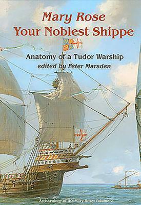 Mary Rose: Your Noblest Shippe: Anatomy of a Tudor Warship by Peter Marsden