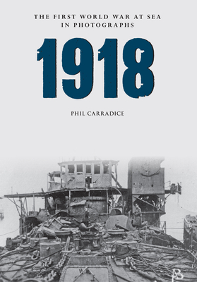 1918 the First World War at Sea in Photographs by Phil Carradice