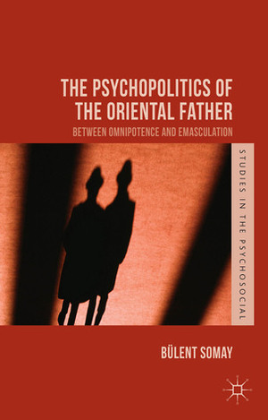 The Psychopolitics of the Oriental Father: Between Omnipotence and Emasculation by Bülent Somay