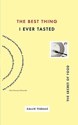 The Best Thing I Ever Tasted: The Secret of Food by Sallie Tisdale
