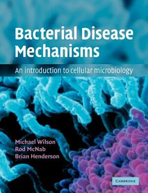 Bacterial Disease Mechanisms: An Introduction to Cellular Microbiology by Michael Wilson, Rod McNab, Brian Henderson