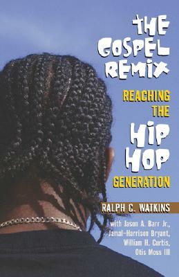 The Gospel Remix: Reaching the Hip Hop Generation by Ralph C. Watkins