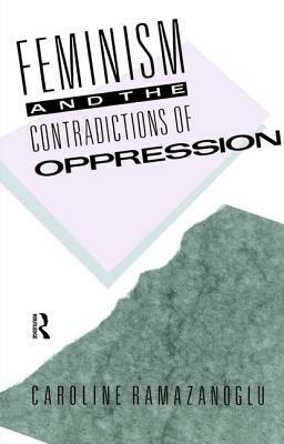 Feminism and the Contradictions of Oppression by Caroline Ramazanoglu