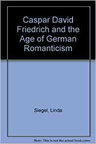 Caspar David Friedrich and the Age of German Romanticism by Linda Siegel