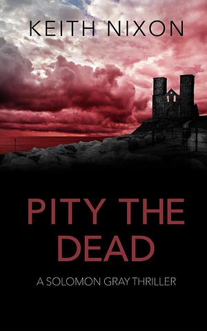 Pity The Dead by Keith Nixon