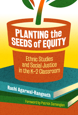 Planting the Seeds of Equity: Ethnic Studies and Social Justice in the K-2 Classroom by Ruchi Agarwal-Rangnath
