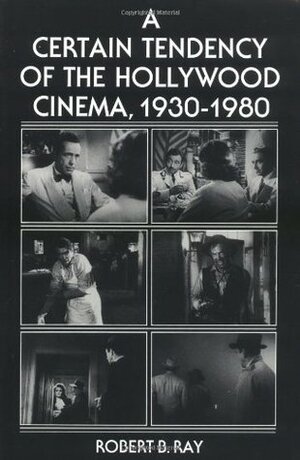 A Certain Tendency of the Hollywood Cinema, 1930-1980 by Robert B. Ray