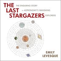 The Last Stargazers: The Enduring Story of Astronomy's Vanishing Explorers by Emily M. Levesque