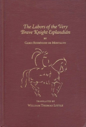The Labors of the Very Brave Knight Esplandián by Garci Rodríguez de Montalvo, William Thomas Little