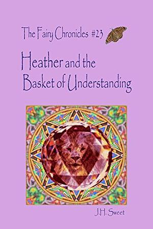 Heather and the Basket of Understanding by J.H. Sweet