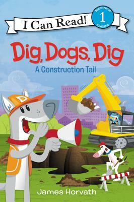 Dig, Dogs, Dig: A Construction Tail by James Horvath