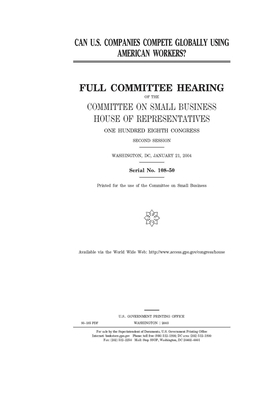 Can U.S. companies compete globally using American workers? by United States House of Representatives, Committee on Small Business (house), United State Congress